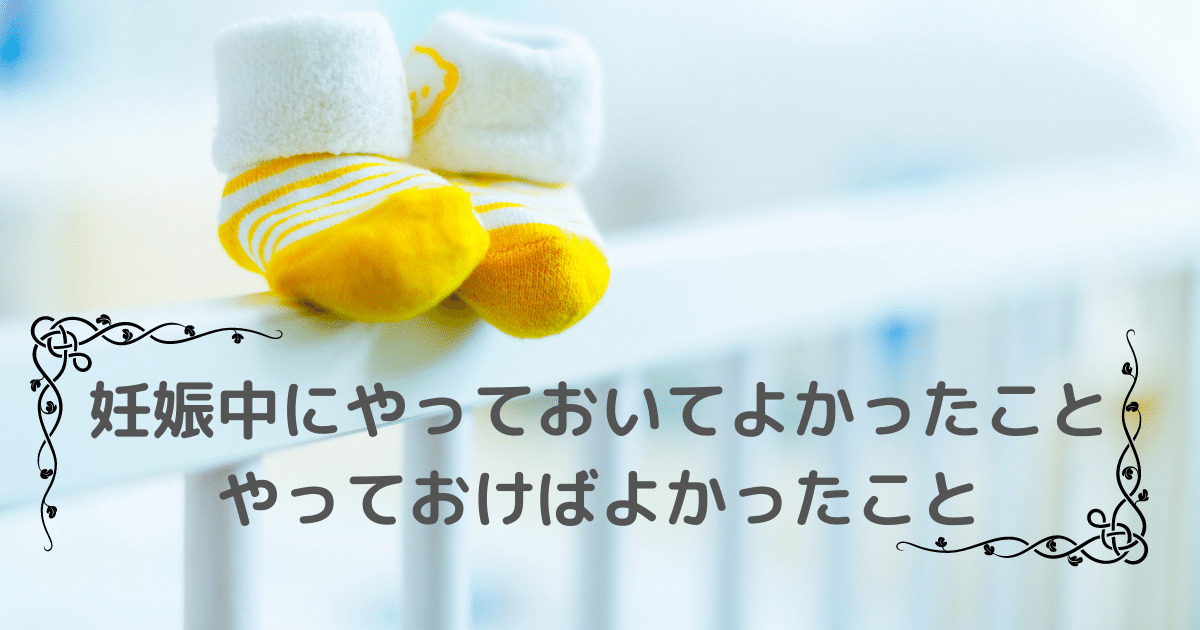 妊娠中にやっておいてよかったこと11選 やっておけばよかったこと２選 メレンゲさん ムスコとともに成長するブログ